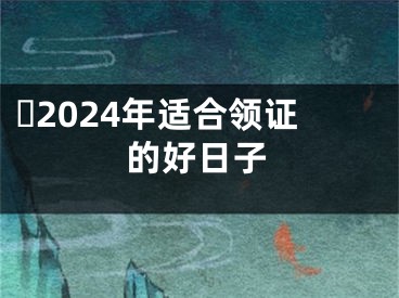 ​2024年适合领证的好日子