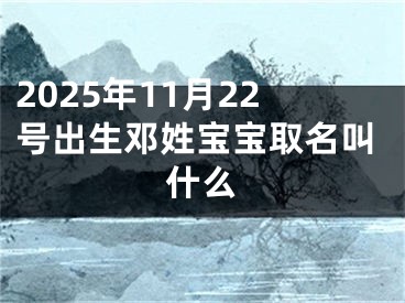 2025年11月22号出生邓姓宝宝取名叫什么