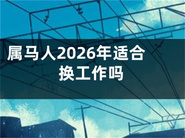 属马人2026年适合换工作吗