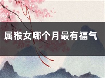 属猴女哪个月最有福气