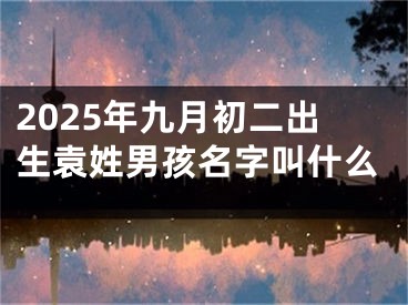 2025年九月初二出生袁姓男孩名字叫什么