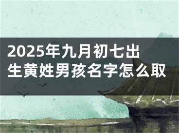 2025年九月初七出生黄姓男孩名字怎么取