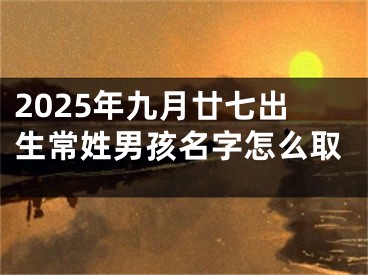 2025年九月廿七出生常姓男孩名字怎么取