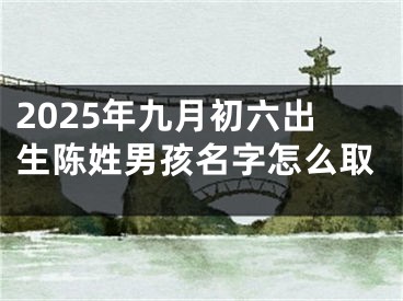 2025年九月初六出生陈姓男孩名字怎么取