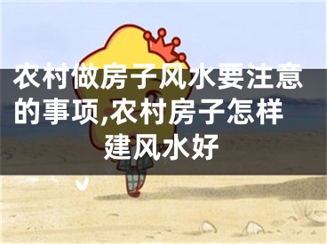 农村做房子风水要注意的事项,农村房子怎样建风水好