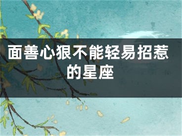 面善心狠不能轻易招惹的星座