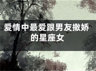 爱情中最爱跟男友撒娇的星座女