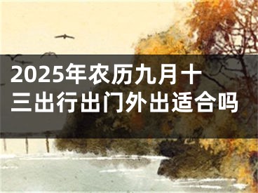 2025年农历九月十三出行出门外出适合吗
