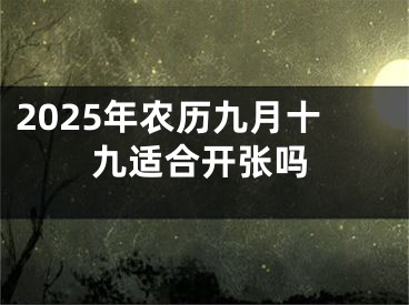 2025年农历九月十九适合开张吗