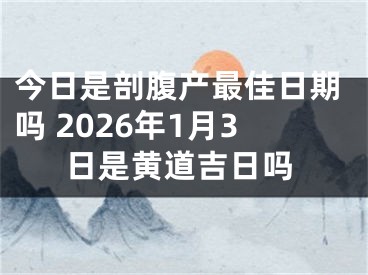 今日是剖腹产最佳日期吗 2026年1月3日是黄道吉日吗