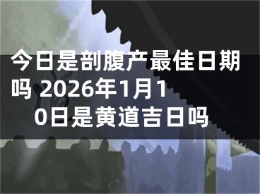 今日是剖腹产最佳日期吗 2026年1月10日是黄道吉日吗