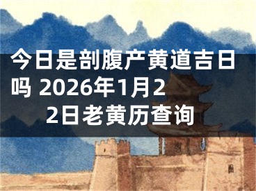 今日是剖腹产黄道吉日吗 2026年1月22日老黄历查询