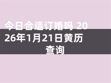 今日合适订婚吗 2026年1月21日黄历查询