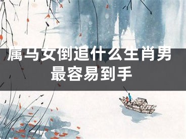 属马女倒追什么生肖男最容易到手
