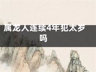 属龙人连续4年犯太岁吗 