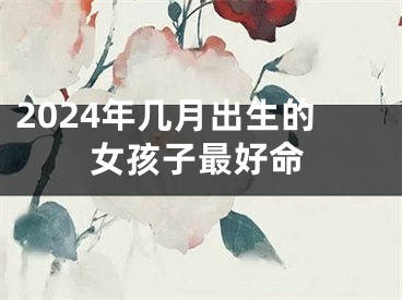 2024年几月出生的女孩子最好命