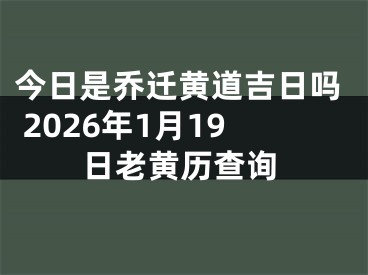 今日是乔迁黄道吉日吗 2026年1月19日老黄历查询