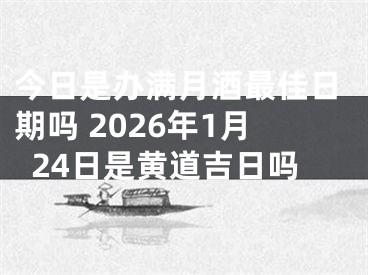 今日是办满月酒最佳日期吗 2026年1月24日是黄道吉日吗