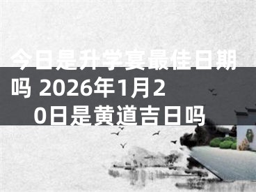 今日是升学宴最佳日期吗 2026年1月20日是黄道吉日吗