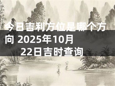 今日吉利方位是哪个方向 2025年10月22日吉时查询