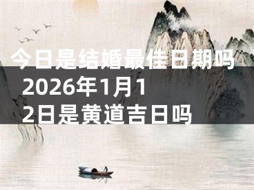 今日是结婚最佳日期吗  2026年1月12日是黄道吉日吗 