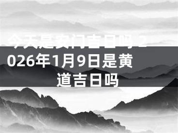 今天是安门吉日吗 2026年1月9日是黄道吉日吗