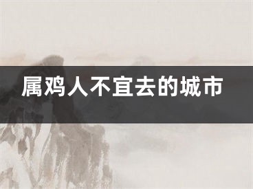 属鸡人不宜去的城市