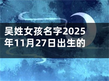 吴姓女孩名字2025年11月27日出生的