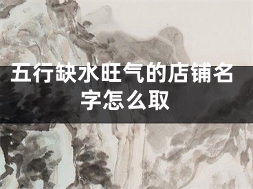 五行缺水旺气的店铺名字怎么取