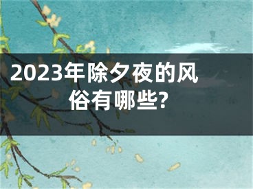 2023年除夕夜的风俗有哪些?