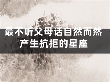 最不听父母话自然而然产生抗拒的星座
