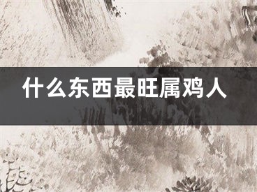 什么东西最旺属鸡人