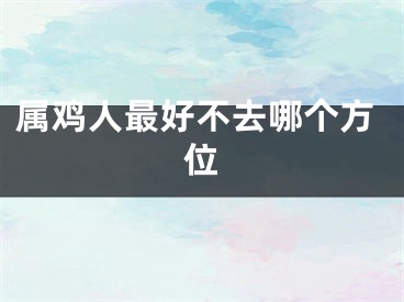 属鸡人最好不去哪个方位