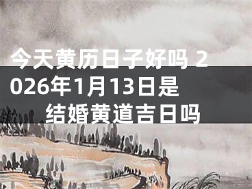今天黄历日子好吗 2026年1月13日是结婚黄道吉日吗