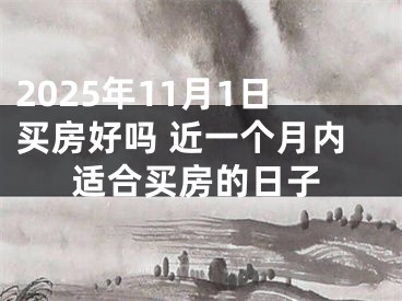 2025年11月1日买房好吗 近一个月内适合买房的日子