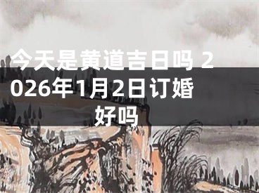 今天是黄道吉日吗 2026年1月2日订婚好吗 