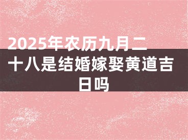 2025年农历九月二十八是结婚嫁娶黄道吉日吗