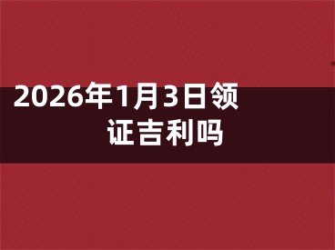 2026年1月3日领证吉利吗