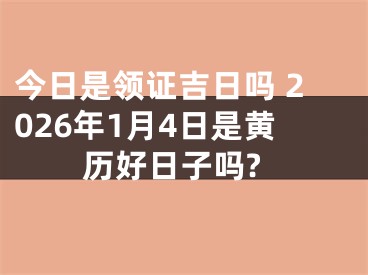 今日是领证吉日吗 2026年1月4日是黄历好日子吗?