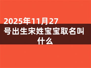 2025年11月27号出生宋姓宝宝取名叫什么