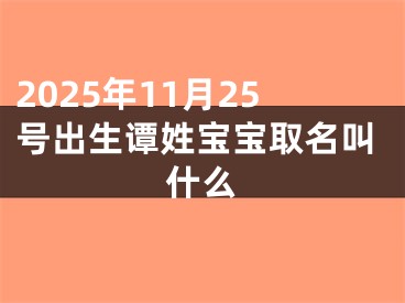 2025年11月25号出生谭姓宝宝取名叫什么