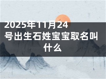 2025年11月24号出生石姓宝宝取名叫什么