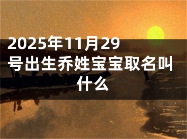 2025年11月29号出生乔姓宝宝取名叫什么