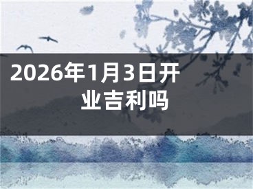 2026年1月3日开业吉利吗