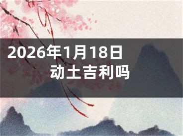 2026年1月18日动土吉利吗