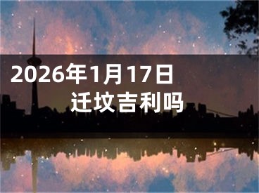 2026年1月17日迁坟吉利吗