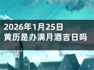 2026年1月25日黄历是办满月酒吉日吗