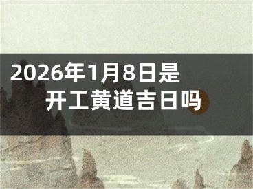 2026年1月8日是开工黄道吉日吗