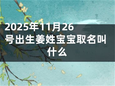 2025年11月26号出生姜姓宝宝取名叫什么