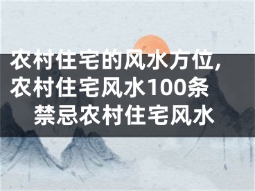 农村住宅的风水方位,农村住宅风水100条禁忌农村住宅风水